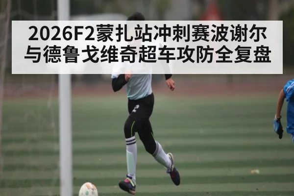 2026F2蒙扎站冲刺赛波谢尔与德鲁戈维奇超车攻防全复盘