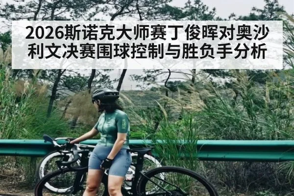 2026斯诺克大师赛丁俊晖对奥沙利文决赛围球控制与胜负手分析