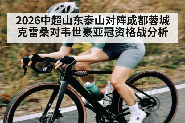 2026中超山东泰山对阵成都蓉城克雷桑对韦世豪亚冠资格战分析