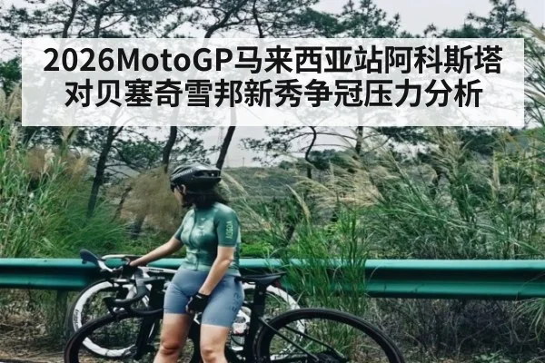 2026MotoGP马来西亚站阿科斯塔对贝塞奇雪邦新秀争冠压力分析