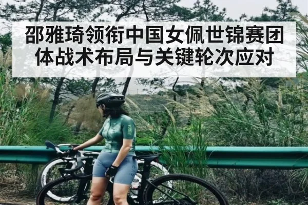邵雅琦领衔中国女佩世锦赛团体战术布局与关键轮次应对